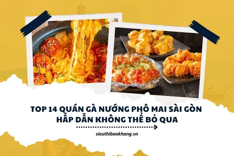 Top 14 Quán Gà Nướng Phô Mai Sài Gòn Hấp Dẫn Không Thể Bỏ Qua